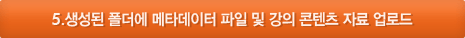 5.생성된 폴더에 메타데이터 파일 및 강의 콘텐츠 자료 업로드