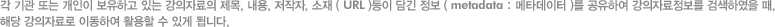 각 기관 또는 개인이 보유하고 있는 강의자료의 제목, 내용, 저작자, 소재 ( URL )등이 담긴 정보 ( metadata : 메타데이터 )를 공유하여 강의자료정보를 검색하였을 때, 해당 강의자료로 이동하여 활용할 수 있게 됩니다.