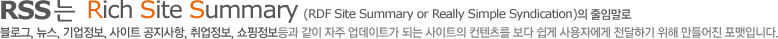 RSS 는  Rich Site Summary (RDF Site Summary or Really Simple Syndication)의 줄임말로 블로그, 뉴스, 기업정보, 사이트 공지사항, 취업정보, 쇼핑정보등과 같이 자주 업데이트가 되는 사이트의 컨텐츠를 보다 쉽게 사용자에게 전달하기 위해 만들어진 포맷입니다.